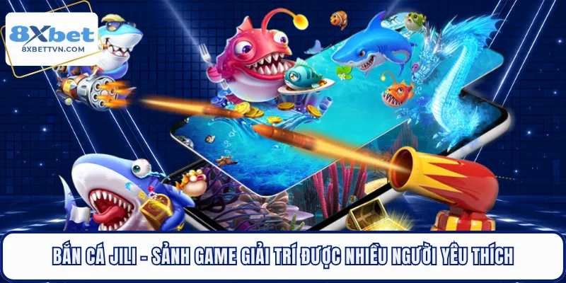Bắn Cá Jili - Sảnh Game Giải Trí Được Nhiều Người Yêu Thích