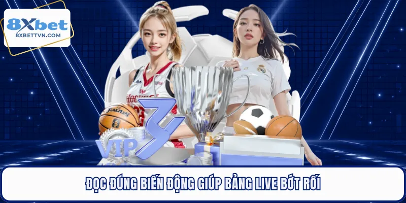 Đọc đúng biến động giúp bảng live bớt rối