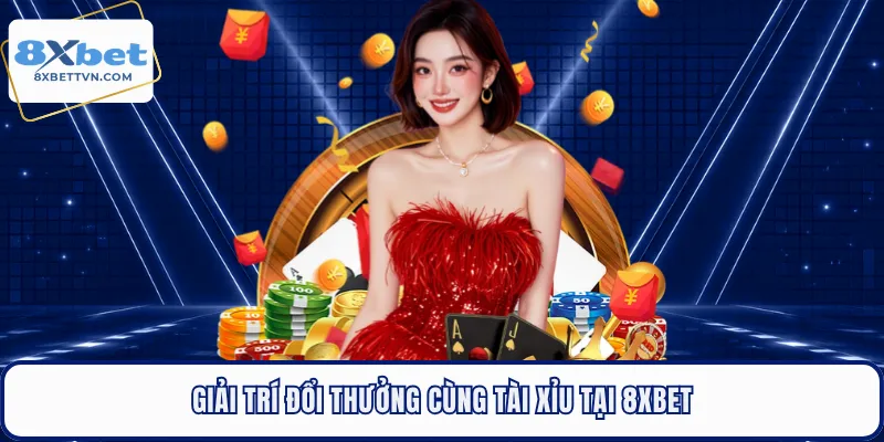 Giải trí đổi thưởng cùng tài xỉu tại 8XBET