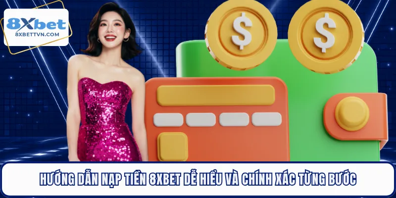 Hướng dẫn nạp tiền 8XBET dễ hiểu và chính xác từng bước