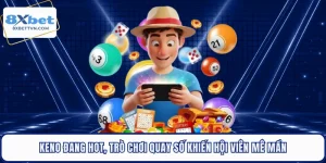 Keno Đang Hot, Trò Chơi Quay Số Khiến Hội Viên Mê Mẩn