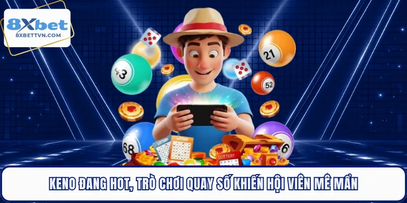 Keno Đang Hot, Trò Chơi Quay Số Khiến Hội Viên Mê Mẩn