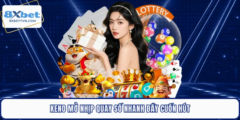 Keno mở nhịp quay số nhanh đầy cuốn hút