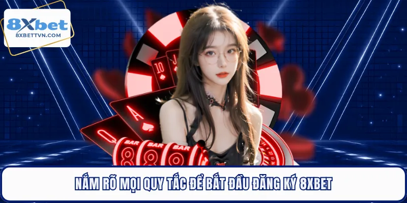 Nắm rõ mọi quy tắc để bắt đầu đăng ký 8XBET