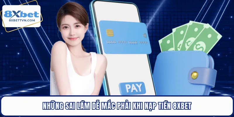 Những sai lầm dễ mắc phải khi nạp tiền 8XBET