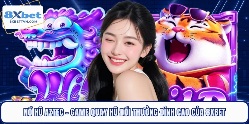Nổ Hũ Aztec - Game Quay Hũ Đổi Thưởng Đỉnh Cao Của 8XBET