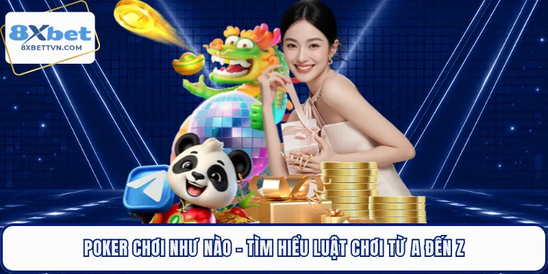 Poker Chơi Như Nào - Tìm Hiểu Luật Chơi Từ A Đến Z
