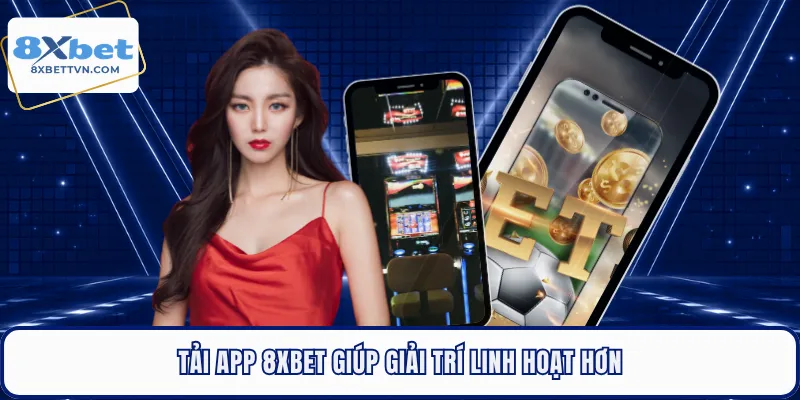 Tải app 8XBET giúp giải trí linh hoạt hơn
